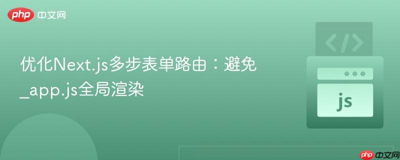 优化next.js多步表单路由：避免_app.js全局渲染