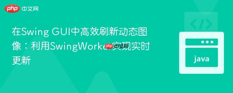 在Swing GUI中高效刷新动态图像:利用SwingWorker实现实时更新