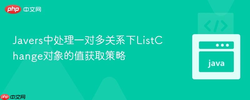 Javers中处理一对多关系下ListChange对象的值获取策略
