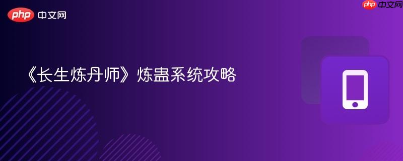 《长生炼丹师》炼蛊系统攻略