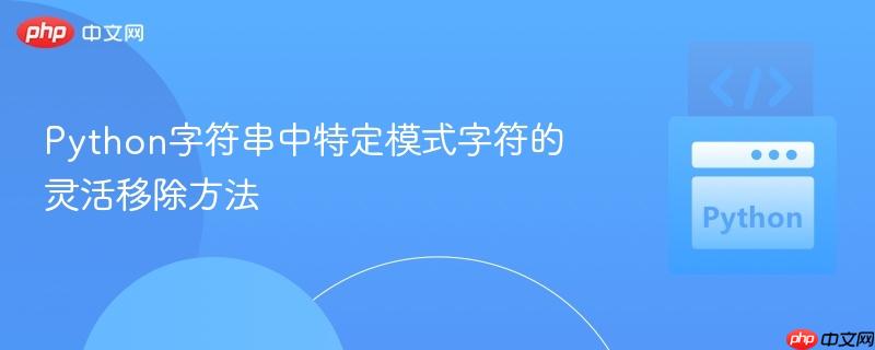 Python字符串中特定模式字符的灵活移除方法
