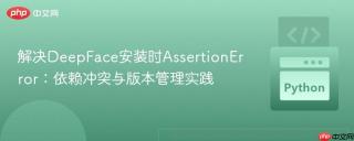 解决DeepFace安装时AssertionError：依赖冲突与版本管理实践