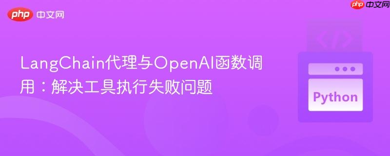 LangChain代理与OpenAI函数调用:解决工具执行失败问题
