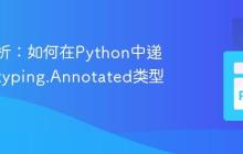 深度解析：如何在Python中递归剥离typing.Annotated类型注解
