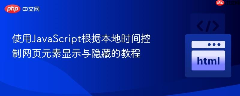使用JavaScript根据本地时间控制网页元素显示与隐藏的教程
