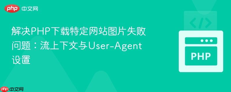 解决PHP下载特定网站图片失败问题：流上下文与User-Agent设置