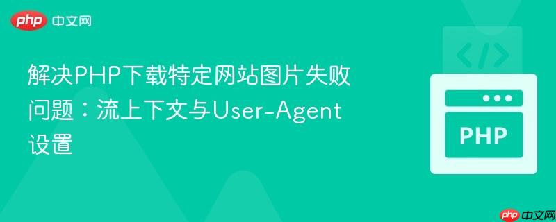 解决PHP下载特定网站图片失败问题：流上下文与User-Agent设置
