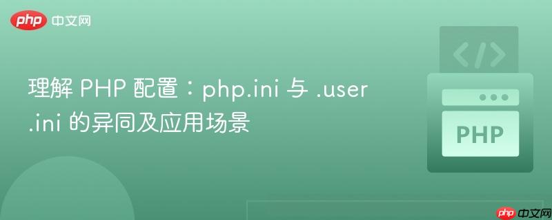 理解 PHP 配置:php.ini 与 .user.ini 的异同及应用场景