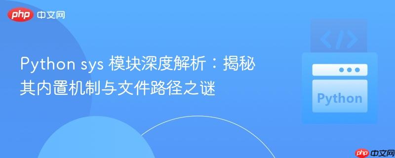 Python sys 模块深度解析:揭秘其内置机制与文件路径之谜