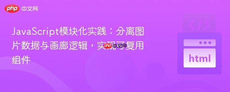JavaScript模块化实践:分离图片数据与画廊逻辑,实现可复用组件