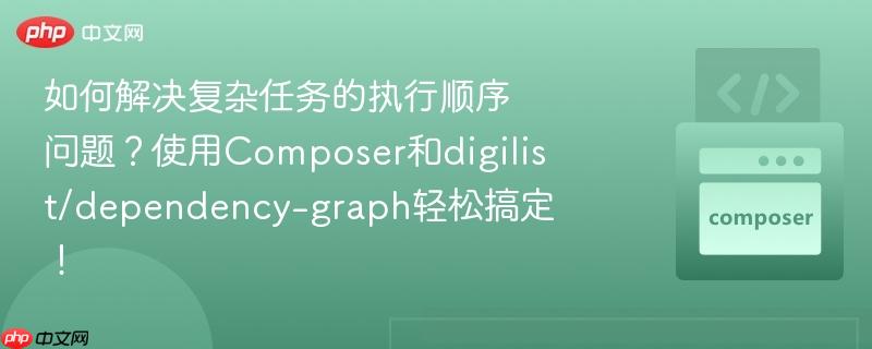 如何解决复杂任务的执行顺序问题?使用composer和digilist/dependency-graph轻松搞定!