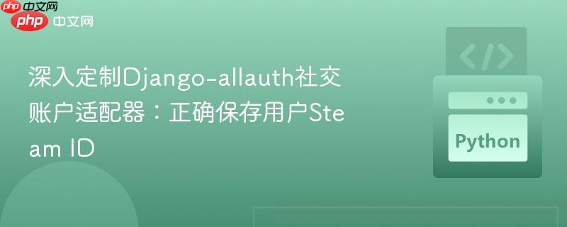 深入定制django-allauth社交账户适配器:正确保存用户steam id