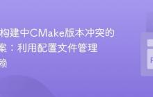 Conan构建中CMake版本冲突的解决方案：利用配置文件管理工具依赖