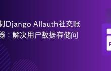 深入定制Django Allauth社交账户适配器：解决用户数据存储问题