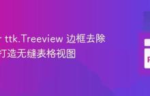 Tkinter ttk.Treeview 边框去除教程：打造无缝表格视图