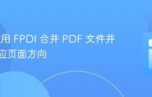 PHP 使用 FPDI 合并 PDF 文件并智能适应页面方向