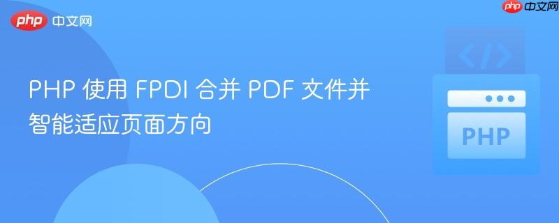 php 使用 fpdi 合并 pdf 文件并智能适应页面方向