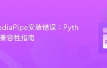 解决MediaPipe安装错误：Python版本兼容性指南
