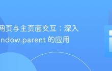 嵌入式网页与主页面交互：深入理解 window.parent 的应用
