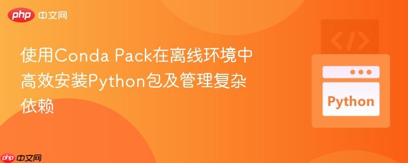 使用Conda Pack在离线环境中高效安装Python包及管理复杂依赖