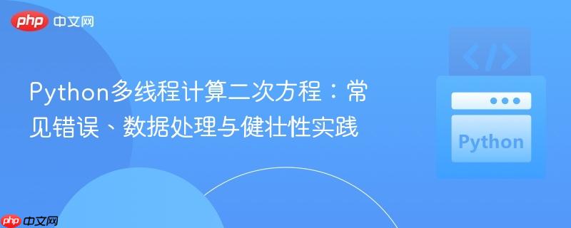 Python多线程计算二次方程:常见错误、数据处理与健壮性实践 Python多线程计算二次方程:常见错误、数据处理与健壮性实践