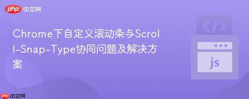 Chrome下自定义滚动条与Scroll-Snap-Type协同问题及解决方案