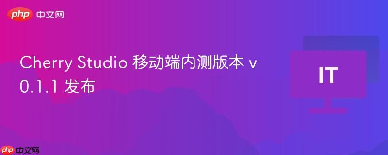 cherry studio 移动端内测版本 v0.1.1 发布