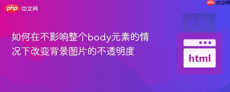 如何在不影响整个body元素的情况下改变背景图片的不透明度