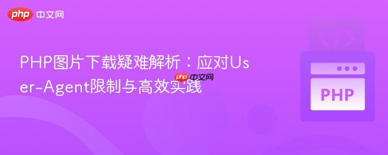 PHP图片下载疑难解析:应对User-Agent限制与高效实践