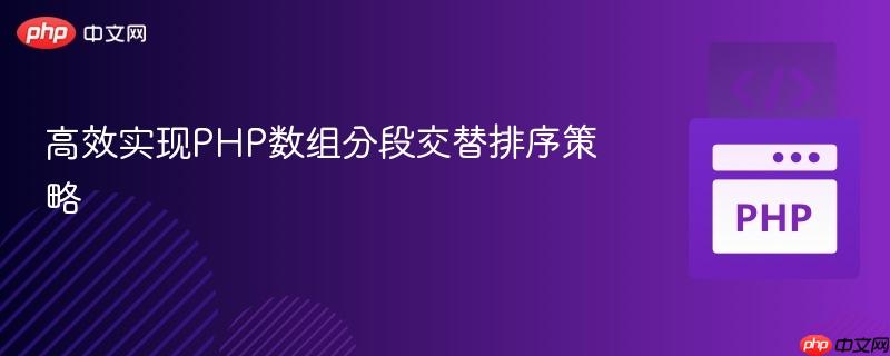 高效实现PHP数组分段交替排序策略