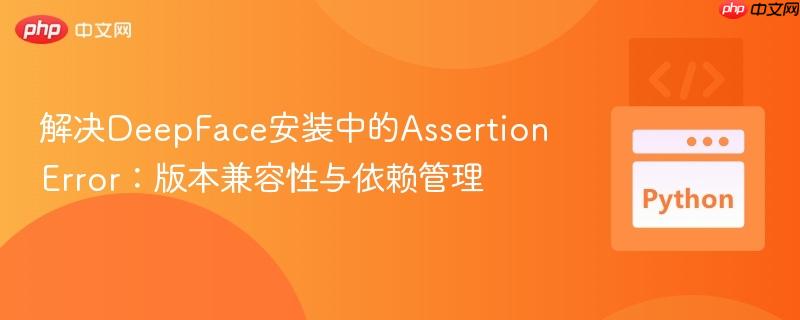 解决DeepFace安装中的AssertionError:版本兼容性与依赖管理