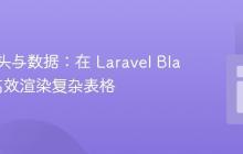 动态表头与数据：在 Laravel Blade 中高效渲染复杂表格