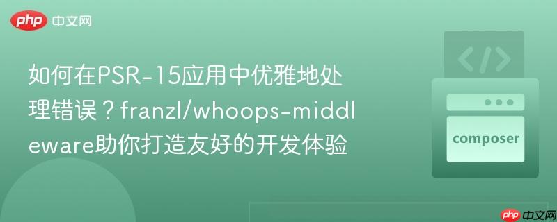 如何在PSR-15应用中优雅地处理错误?franzl/whoops-middleware助你打造友好的开发体验 如何在PSR-15应用中优雅地处理错误?franzl/whoops-middleware助你打造友好的开发体验