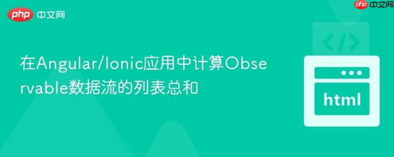 在Angular/Ionic应用中计算Observable数据流的列表总和 在Angular/Ionic应用中计算Observable数据流的列表总和