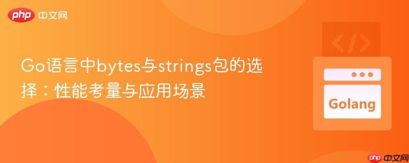 Go语言中bytes与strings包的选择：性能考量与应用场景
