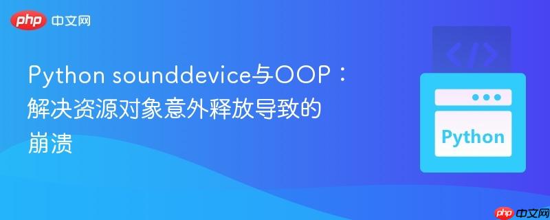 python sounddevice与oop:解决资源对象意外释放导致的崩溃