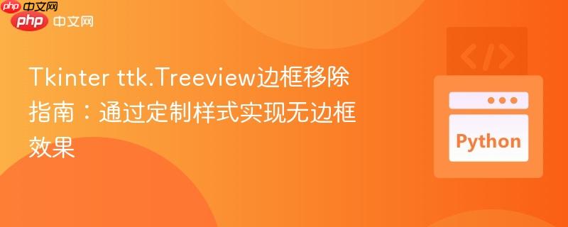 tkinter ttk.treeview边框移除指南:通过定制样式实现无边框效果