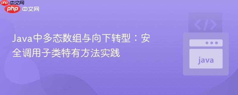Java中多态数组与向下转型：安全调用子类特有方法实践
