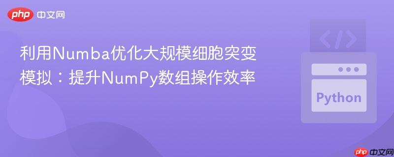 利用Numba优化大规模细胞突变模拟:提升NumPy数组操作效率