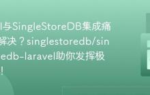 Laravel与SingleStoreDB集成痛点如何解决？singlestoredb/singlestoredb-laravel助你发挥极致性能！