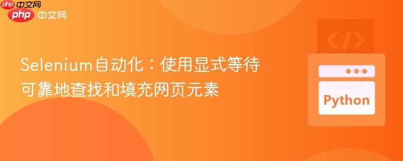 Selenium自动化：使用显式等待可靠地查找和填充网页元素