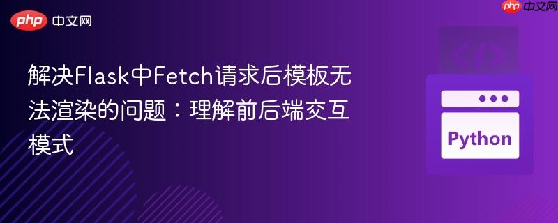 解决Flask中Fetch请求后模板无法渲染的问题:理解前后端交互模式