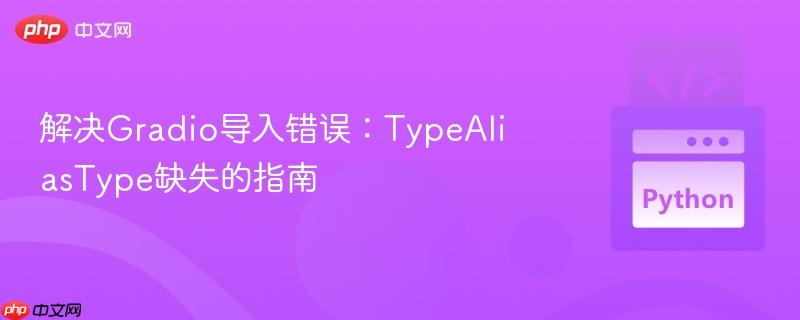 解决Gradio导入错误:TypeAliasType缺失的指南
