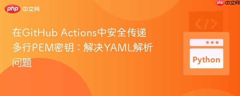 在GitHub Actions中安全传递多行PEM密钥:解决YAML解析问题