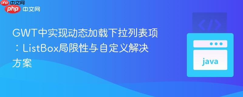 GWT中实现动态加载下拉列表项:ListBox局限性与自定义解决方案