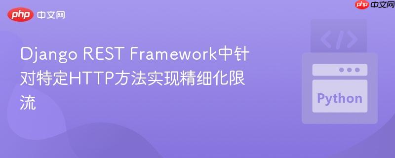 Django REST Framework中针对特定HTTP方法实现精细化限流
