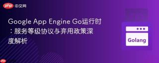 Google App Engine Go运行时：服务等级协议与弃用政策深度解析