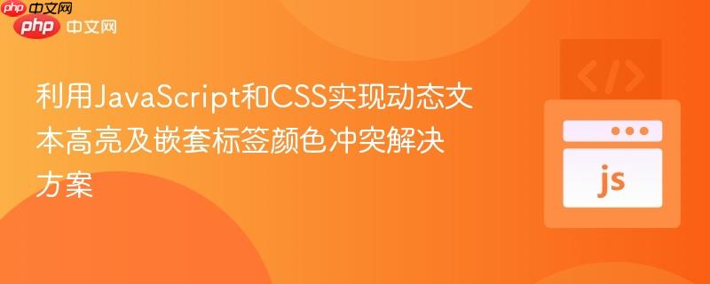 利用JavaScript和CSS实现动态文本高亮及嵌套标签颜色冲突解决方案