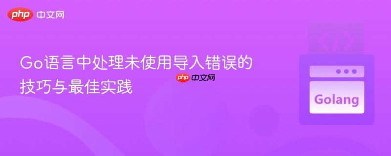 Go语言中处理未使用导入错误的技巧与最佳实践