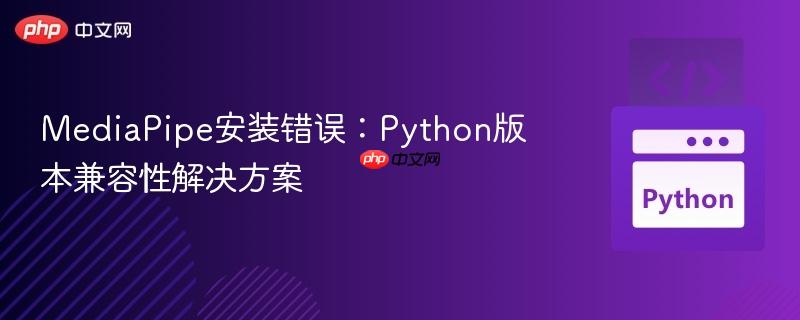 MediaPipe安装错误:Python版本兼容性解决方案